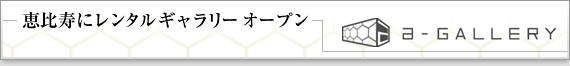 a-GALLERY�@�����^���M�������[�I�[�v��
